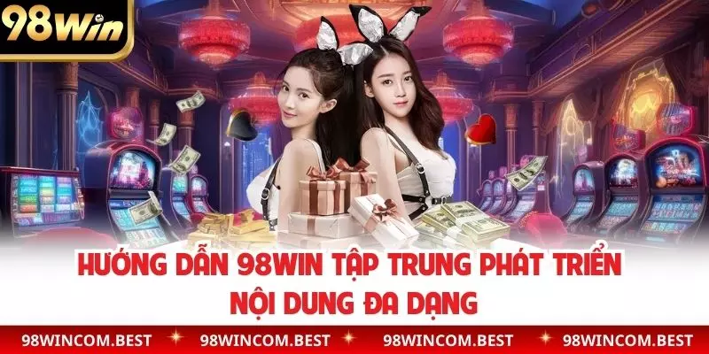 Hướng dẫn 98WIN tập trung phát triển nội dung đa dạng