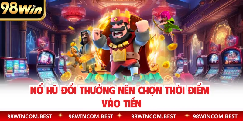 Nổ hũ đổi thưởng nên chọn thời điểm vào tiền