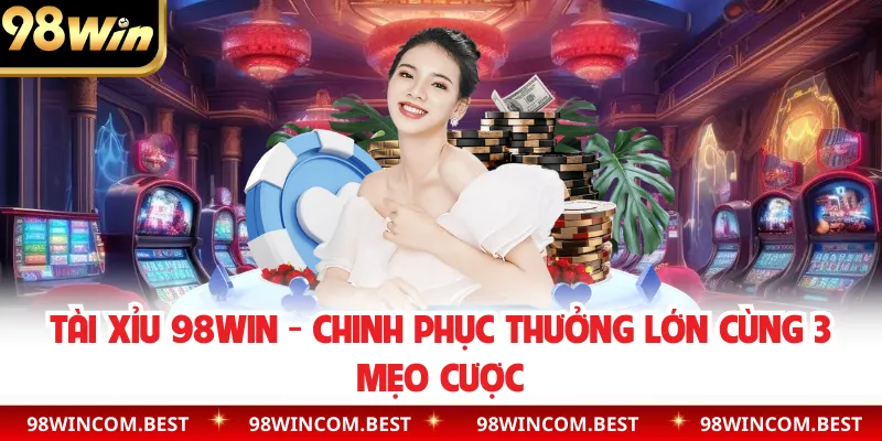Tài Xỉu 98WIN - Chinh Phục Thưởng Lớn Cùng 3 Mẹo Cược